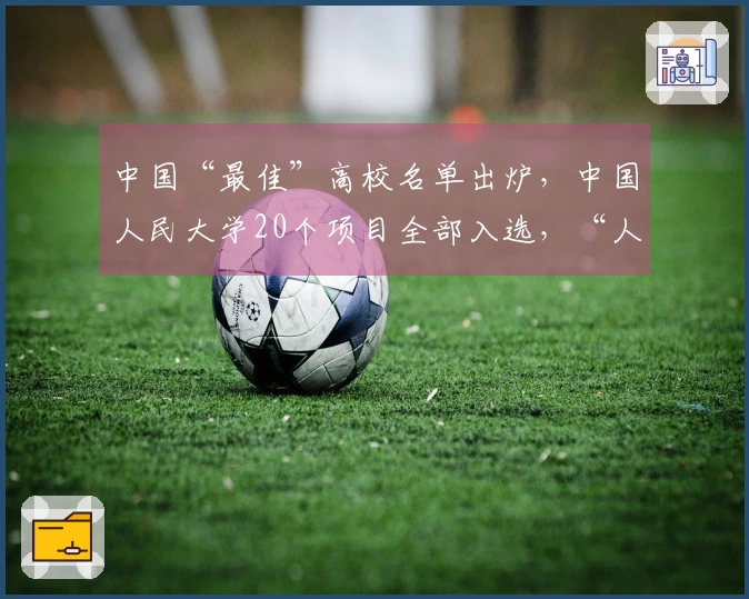中国“最佳”高校名单出炉，中国人民大学20个项目全部入选，“人大刚子”迅速传播