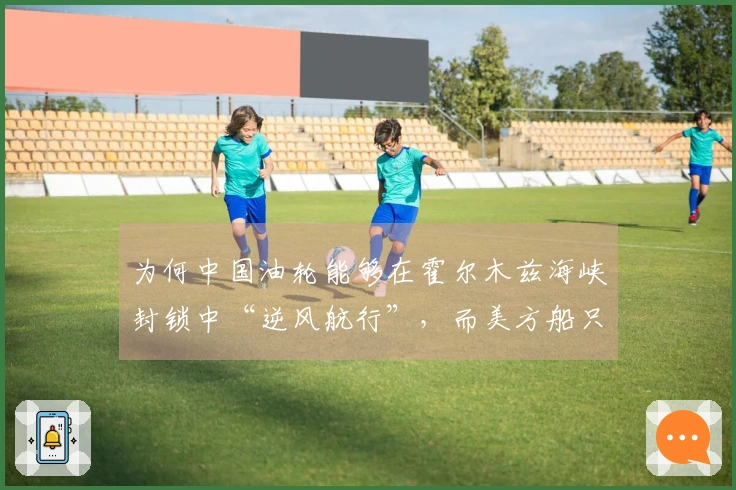 为何中国油轮能够在霍尔木兹海峡封锁中“逆风航行”，而美方船只遭遇沉没？