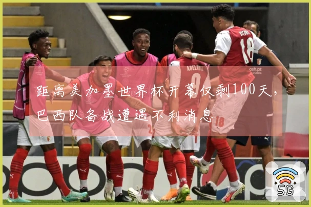 距离美加墨世界杯开幕仅剩100天，巴西队备战遭遇不利消息