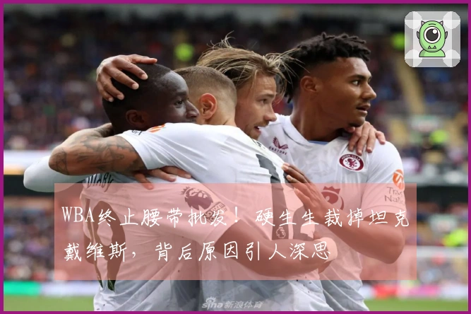 WBA终止腰带批发！硬生生裁掉坦克戴维斯，背后原因引人深思