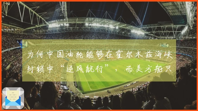 为何中国油轮能够在霍尔木兹海峡封锁中“逆风航行”，而美方船只遭遇沉没？