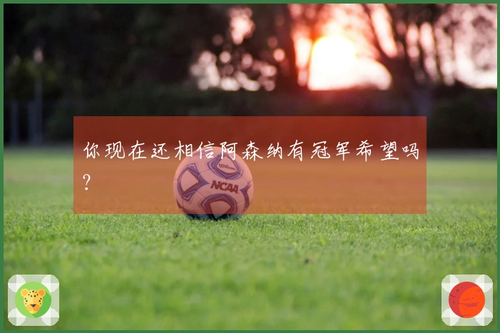 你现在还相信阿森纳有冠军希望吗？