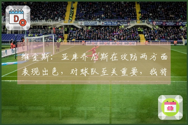 维金斯：亚库乔尼斯在攻防两方面表现出色，对球队至关重要，我将继续给他信任