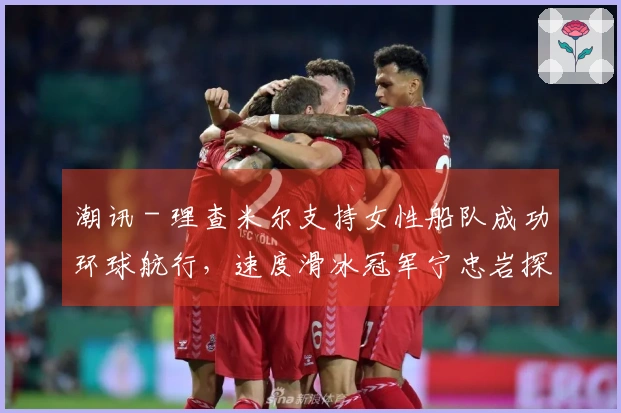 潮讯 - 理查米尔支持女性船队成功环球航行，速度滑冰冠军宁忠岩探访欧米茄展，COACH推出“书写真我故事”广告大片