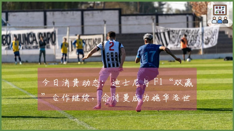 今日消费动态：迪士尼与 F1“双赢”合作继续，佘诗曼成为施华洛世奇新代言人