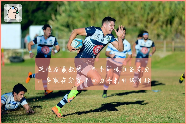 延边龙鼎教练：冬季训练准备充分，争取在新赛季全力冲刺升级目标