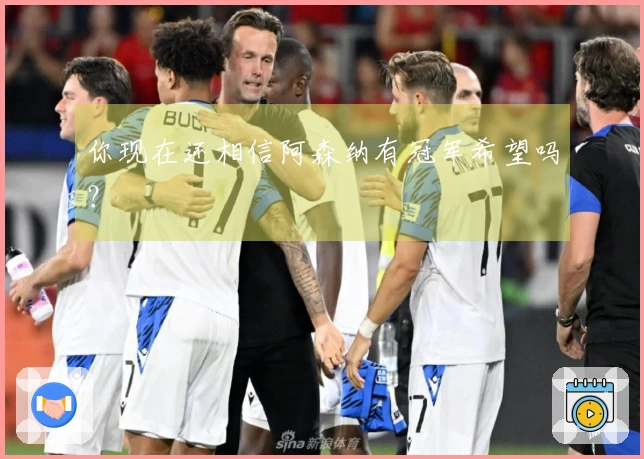 你现在还相信阿森纳有冠军希望吗？